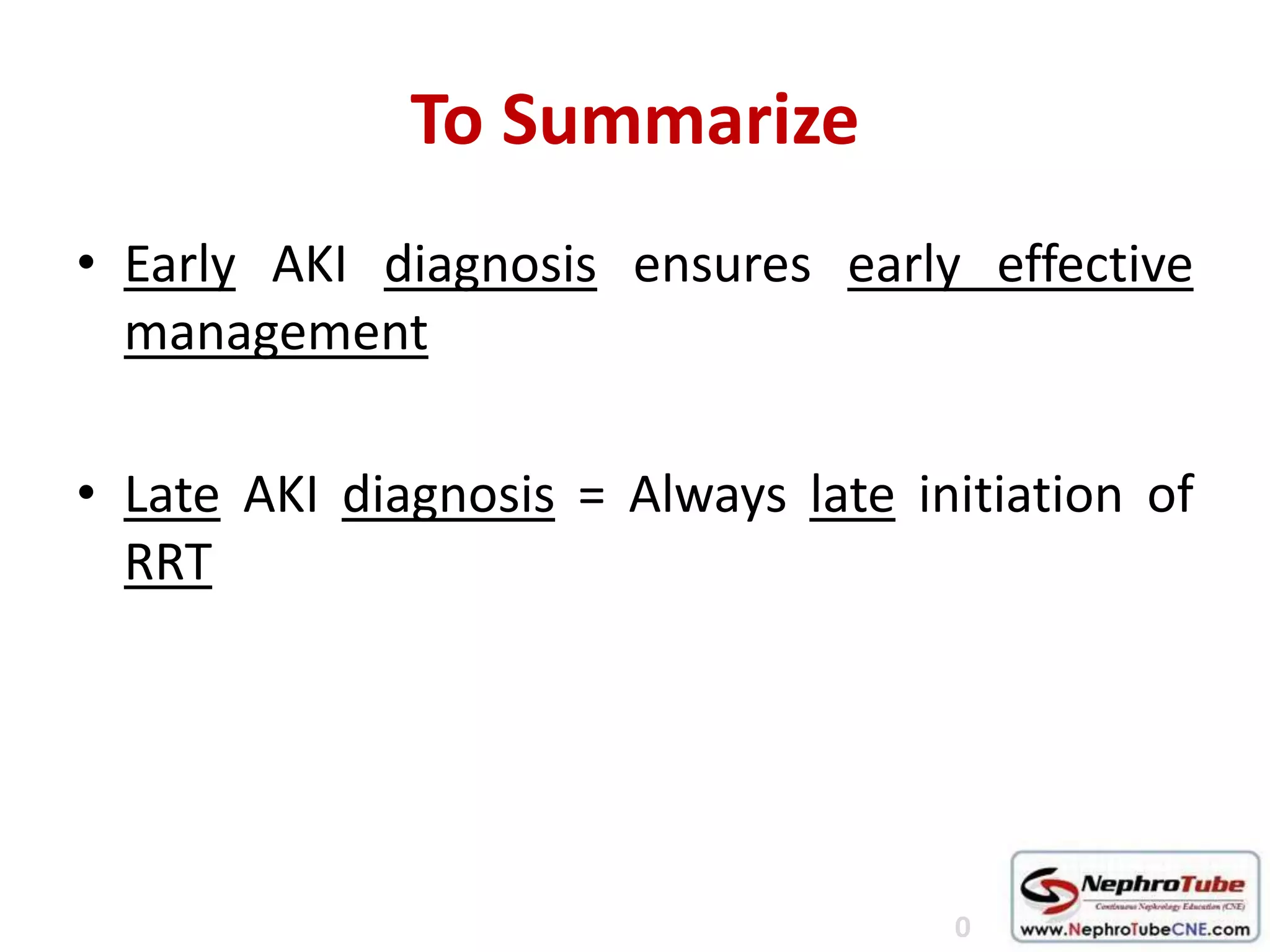 To Summarize
• Early AKI diagnosis ensures early effective
management
• Late AKI diagnosis = Always late initiation of
RRT
0
 