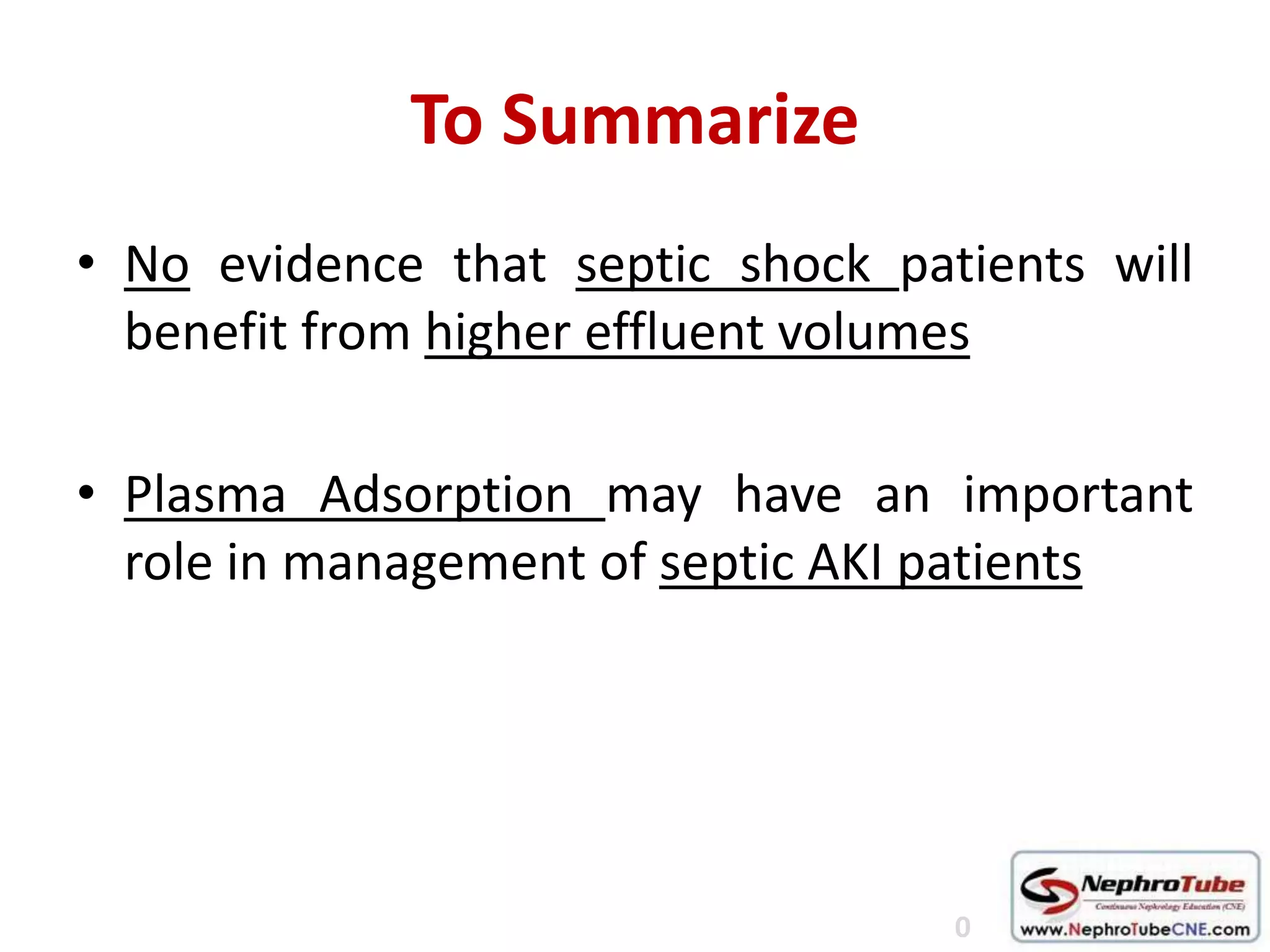 To Summarize
• No evidence that septic shock patients will
benefit from higher effluent volumes
• Plasma Adsorption may have an important
role in management of septic AKI patients
0
 