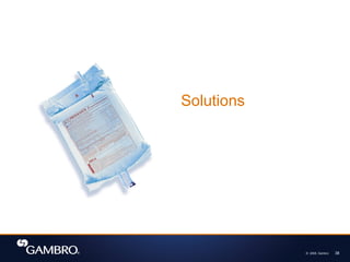© 2008, Gambro 38
Solutions
 