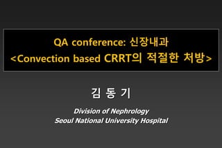 QA conference: 신장내과
<Convection based CRRT의 적절한 처방>
김 동 기
Division of Nephrology
Seoul National University Hospital
 
