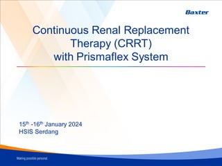 Continuous Renal Replacement
Therapy (CRRT)
with Prismaflex System
15th -16th January 2024
HSIS Serdang
 