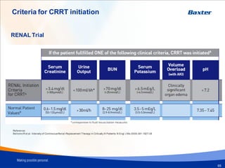 Criteria for CRRT initiation
RENAL Trial
Reference:
BellomoR et al. Intensity of ContinuousRenal-Replacement Therapy in Critically Ill Patients. N Engl J Me 2009;361:1627-38
65
 