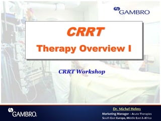 Dr. Michel Helmy
Marketing Manager – Acute Therapies
South East Europe, Middle East & Africa
CRRT Workshop
CRRT
Therapy Overview I
CRRTCRRT
Therapy Overview ITherapy Overview I
 