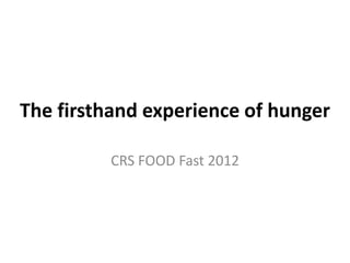 The firsthand experience of hunger

         CRS FOOD Fast 2012
 
