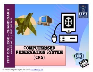 ComputerisedComputerised
Reservation System
(CRS)
PDF created with pdfFactory Pro trial version www.pdffactory.com
 