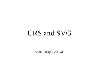 CRS and SVG
Satoru Takagi , SVGWG
 
