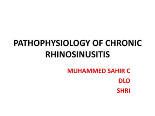 PATHOPHYSIOLOGY OF CHRONIC
RHINOSINUSITIS
MUHAMMED SAHIR C
DLO
SHRI
 