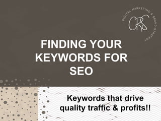 Keywords that drive
quality traffic & profits!!
FINDING YOUR
KEYWORDS FOR
SEO
 