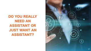 DO YOU REALLY
NEED AN
ASSISTANT OR
JUST WANT AN
ASSISTANT?
27
 