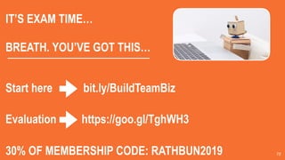 72
IT’S EXAM TIME…
BREATH. YOU’VE GOT THIS…
Start here bit.ly/BuildTeamBiz
Evaluation https://goo.gl/TghWH3
30% OF MEMBERSHIP CODE: RATHBUN2019
 
