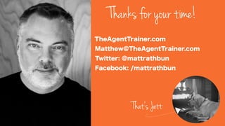 Thanks for your time!
That’s Jett
Facebook: /mattrathbun
Twitter: @mattrathbun
Matthew@TheAgentTrainer.com
TheAgentTrainer.com
 