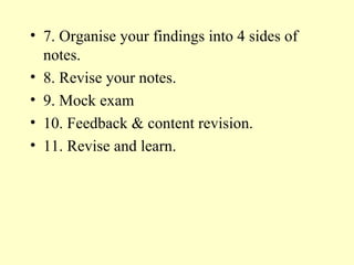 7. Organise your findings into 4 sides of notes. 8. Revise your notes. 9. Mock exam 10. Feedback & content revision. 11. Revise and learn. 