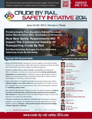 Earl Crochet
Director Business Development
Kinder Morgan
The Only Dedicated Crude By Rail Event Bringing Together The Entire North
American Supply Chain To Optimize Safety From Wellhead To Refinery
Providing Insights From Regulators, Railroad Operators,
Railcar Manufacturers, EPs, Transloaders  Refiners On
How New Safety Requirements Will
Impact The Commercial Viability Of
Transporting Crude By Rail
And Benchmarking Strategies For Cost-Effectively
Optimizing Crude By Rail Safety
Key Issues To Be Discussed Include:
June 24-25, 2014 | Houston | Texas
Expert Insight From 18+ Industry Leaders Including:
M Follow us @UnconventOilGas
www.crude-by-rail-safety-2014.com
REGISTER BY
APRIL 17, 2014
SAVE
$400
•	 REGULATOR STRATEGIES: Hearing from the key regulators and industry bodies
across the U.S. and Canada to clarify their visions for improving crude by rail safety
and how this will impact crude shippers and railroad operators
•	 CRUDE CLASSIFICATION  SAFE LOADING / UNLOADING: Evaluating how
EPs, transloaders and refiners are using best practice testing, sampling and
classification of crude oil prior to shipment as well as optimizing the safety of
loading and unloading procedures at crude by rail terminals to clarify the role of
crude shippers in improving crude by rail safety
•	 COST  AVAILABILITY OF SAFER RAILCARS: Forecasting whether there will be
sufficient supply of new safer railcars to meet regulations, the extent to which
they will impact the costs of transporting crude by rail and what options will exist
for retrofitting existing fleets
•	 RAIL ROUTES AND SPEEDS: Analyzing the plans of railroad operators for altering
rail routes, reducing speeds, improving track inspections and investing in
safer railcars when transporting crude and determining the impact on this on the
economics of crude by rail transportation
•	 TRAINING, EMERGENCY RESPONSE  REMEDIATION: Examining how railroad
operators, crude shippers, fire departments and police departments can work
together to develop stronger crude specific hazmat training and knowledge
to better respond to accidents
Michael Bourque
President  CEO
Railway Association Of Canada
Beau Maida
Director - Rail Operations
GT Omniport
Organized By:
James Rader
SVP Compliance
Watco Companies
Matthew Goitia
CEO
Peaker Energy
Henry Ridders
HSE Manager 
Transportation Specialist
Talisman Energy
Gary Weimer
Quality Assurance  Control
Irving Oil
Jeff Plale
Commissioner
Railroad Commission Of Wisconsin
 