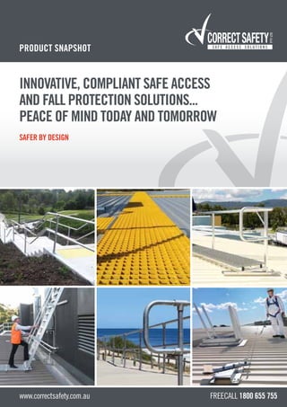 INNOVATIVE, COMPLIANT SAFE ACCESS
AND FALL PROTECTION SOLUTIONS...
PEACE OF MIND TODAY AND TOMORROW
SAFER BY DESIGN
Freecall 1800 655 755
PRODUCT SNAPSHOT
www.correctsafety.com.au
 