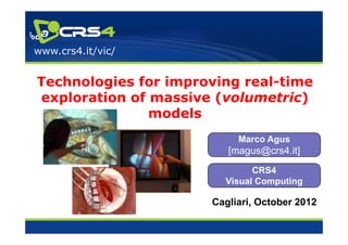 www.crs4.it/vic/


Technologies for improving real-time
exploration of massive (volumetric)
                        volumetric)
               models
                           Marco Agus
                         [magus@crs4.it]
                              CRS4
                        Visual Computing

                      Cagliari, October 2012
 