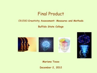 Final Product
CRS580 Creativity Assessment: Measures and Methods

               Buffalo State College




                  Mariano Tosso

                December 2, 2012
 