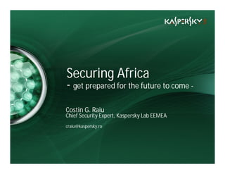 Click to edit Master title style


• Click to edit Master text styles
    – Second level
       • Third level
                Securing Africa
           – Fourth level

                - get prepared for the future to come -
               » Fifth level




                Costin G. Raiu
                Chief Security Expert, Kaspersky Lab EEMEA
                craiu@kaspersky.ro
 