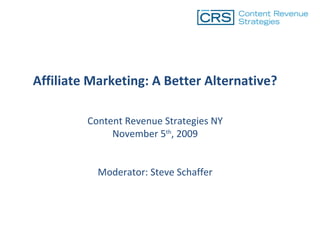 Affiliate Marketing: A Better Alternative? Content Revenue Strategies NY November 5 th , 2009 Moderator: Steve Schaffer 