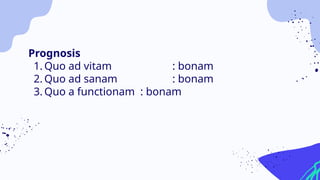 Prognosis
1. Quo ad vitam : bonam
2. Quo ad sanam : bonam
3. Quo a functionam : bonam
 