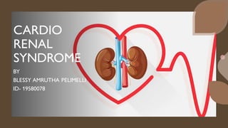 CARDIO
RENAL
SYNDROME
BY
BLESSY AMRUTHA PELIMELLI
ID- 19580078
 