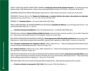 Curso
Censo
Escolar
da
Educação
Básica
26
UNICEF. FUNDO DAS NAÇÕES UNIDAS PARA A INFÂNCIA. Declaração Universal dos Direitos Humanos. Assembleia Geral das
Nações Unidas, 1948. Disponível em: <https://www.unicef.org/brazil/pt/resources_10133.htm>. Acesso em: 26 abr. 2018.
DICIONÁRIO HOUAISS DA LÍNGUA PORTUGUESA. Disponível em: <http://houaiss.uol.com.br>. Acesso em: 25 abr. 2018.
FERNANDES, Thamyres Wan de Pol. Regime de Colaboração: o contexto histórico das ações e das práticas em educação.
Educação em Foco, Juiz de Fora, v. 17, n. 3, p. 153-176, nov. 2012/fev. 2013.
FERREIRA, D. F. Estatística básica. 1. ed. Lavras: Editora Ufla, 2005. 664 p.
FNDE. FUNDO NACIONAL DE DESENVOLVIMENTO DA EDUCAÇÃO. Competências Básicas. Curso Formação pela Escola. 5. ed.,
atual. Brasília: MEC/FNDE, 2017. p. 106-147.
____. Controle social para Conselheiros. Curso Formação pela Escola. 1. ed. Brasília: MEC/FNDE, 2010.
HÖFLING, Eloisa de Mattos. Estado e Políticas (Públicas) Sociais. Cadernos Cedes, Campinas, ano XXI, n. 55, nov. 2001. Disponível
em: <http://www.scielo.br/pdf/ccedes/v21n55/5539.pdf>. Acesso em: 25 abr. 2018.
IBGE. INSTITUTO BRASILEIRO DE GEOGRAFIA E ESTATÍSTICA. CensoAgropecuário2006:Resultadospreliminares. Rio de Janeiro, 2007.
Disponível em: <http://www.mma.gov.br/estruturas/PZEE/_arquivos/censo_agropecurio_2006_28.pdf >. Acesso em: 25 abr. 2018.
IBGE. Princípios Fundamentais das Estatísticas Oficiais. [1994?]. Disponível em: < https://ww2.ibge.gov.br/home/disseminacao/
eventos/missao/Principiosfundamentais.pdf>. Acesso em: 29 dez. 2017.
IBGE. Sínteses históricas. Históricos dos censos. [200?]. Disponível em: < https://memoria.ibge.gov.br/sinteses-historicas/historicos-
dos-censos.html>. Acesso em: 29 dez. 2017.
INEP. Instituto Nacional de Estudos e Pesquisas Educacionais Anísio Teixeira. NotaTécnica Inep 002/2009. Dispõe
sobre o sigilo de informações constantes do Banco de Dados do Censo Escolar. Brasília, 2009. Disponível em: <http://portal.inep.
gov.br/web/guest/documentos-e-legislacao1>. Acesso em: 25 abr. 2018.
INEP. Informações sobre Censo escolar de Educação Básica disponível em: <http://portal.inep.gov.br/censo-escolar>.
____. O ensino no Brasil: no quinquênio 1932-1936. Rio de Janeiro, 1939. 83 p. Boletim n. 1.
 