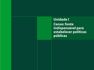 Unidade I
Censo: fonte
indispensável para
estabelecer políticas
públicas
 