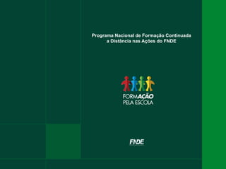 Programa Nacional de Formação Continuada
a Distância nas Ações do FNDE
 