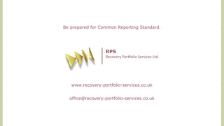 Be prepared for Common Reporting Standard.
RPS
Recovery Portfolio Services Ltd.
www.recovery-portfolio-services.co.uk
office@recovery-portfolio-services.co.uk
 