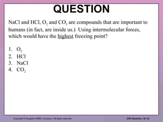 QUESTION NaCl and HCl, O 2  and CO 2  are compounds that are important to humans (in fact, are inside us.)  Using intermolecular forces, which would have the  highest  freezing point? 1. O 2 2. HCl 3. NaCl 4. CO 2 