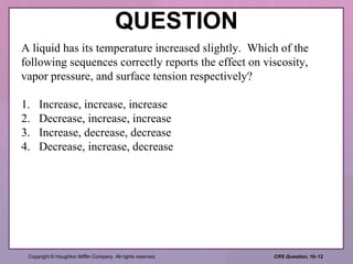 QUESTION A liquid has its temperature increased slightly.  Which of the following sequences correctly reports the effect on viscosity, vapor pressure, and surface tension respectively? 1. Increase, increase, increase 2. Decrease, increase, increase 3. Increase, decrease, decrease 4. Decrease, increase, decrease 