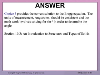 ANSWER Choice 3  provides the correct solution to the Bragg equation.  The units of measurement, Angstroms, should be consistent and the math work involves solving for sin –1  in order to determine the angle. Section 10.3: An Introduction to Structures and Types of Solids 
