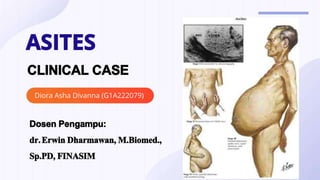 ASITES
CLINICAL CASE
Diora Asha Divanna (G1A222079)
Dosen Pengampu:
dr.Erwin Dharmawan, M.Biomed.,
Sp.PD, FINASIM
 