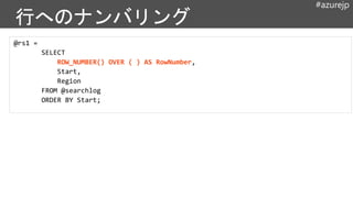 #azurejp
@rs1 =
SELECT
ROW_NUMBER() OVER ( ) AS RowNumber,
Start,
Region
FROM @searchlog
ORDER BY Start;
 