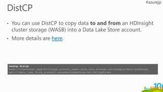 hadoop distcp
wasb://<container_name>@<storage_account_name>.blob.core.windows.net/example/data/gutenberg
adl://<data_lake_store_account>.azuredatalakestore.net:443/myfolder
 