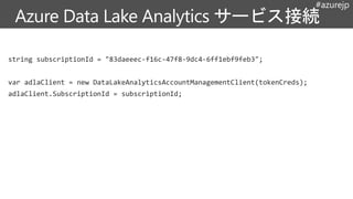 #azurejp
string subscriptionId = "83daeeec-f16c-47f8-9dc4-6ff1ebf9feb3";
var adlaClient = new DataLakeAnalyticsAccountManagementClient(tokenCreds);
adlaClient.SubscriptionId = subscriptionId;
 