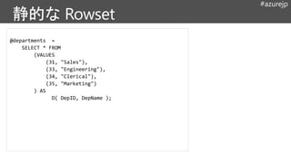 #azurejp
@departments =
SELECT * FROM
(VALUES
(31, "Sales"),
(33, "Engineering"),
(34, "Clerical"),
(35, "Marketing")
) AS
D( DepID, DepName );
 