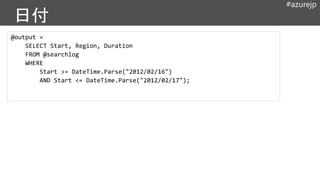 #azurejp
@output =
SELECT Start, Region, Duration
FROM @searchlog
WHERE
Start >= DateTime.Parse("2012/02/16")
AND Start <= DateTime.Parse("2012/02/17");
 