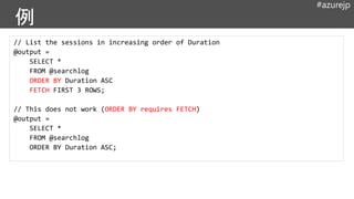 #azurejp
// List the sessions in increasing order of Duration
@output =
SELECT *
FROM @searchlog
ORDER BY Duration ASC
FETCH FIRST 3 ROWS;
// This does not work (ORDER BY requires FETCH)
@output =
SELECT *
FROM @searchlog
ORDER BY Duration ASC;
 