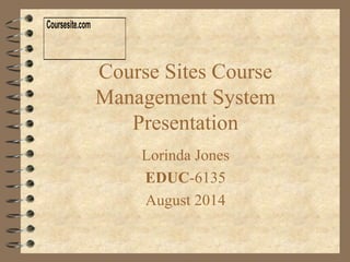 Course Sites Course
Management System
Presentation
Lorinda Jones
EDUC-6135
August 2014
Coursesite.com
 