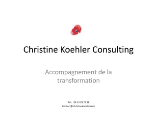 Christine Koehler Consulting Accompagnement de la transformation  Tel :   06 13 28 71 38 Contact@christinekoehler.com 