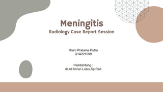 Meningitis
Radiology Case Report Session
Ilham Pratama Putra
G1A221090
Pembimbing :
dr.Ali Imran Lubis,Sp.Rad
 