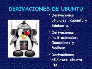 DERIVACIONES DE UBUNTU Derivaciones oficiales: Kubuntu y Edubuntu. Derivaciones institucionales: Guadalinez y Molinux. Derivaciones oficiosas: ubuntu lite. 