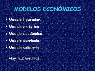 MODELOS ECONÓMICOS Modelo liberador. Modelo artístico. Modelo académico. Modelo currículo. Modelo solidario . Hay muchos más. 