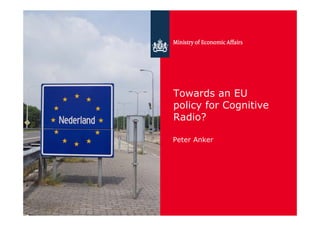 Towards an EU
policy for Cognitive
Radio?

Peter Anker
 