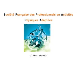Société Française des Professionnels en Activités
Physiques Adaptées

01-O3/11/2013

 