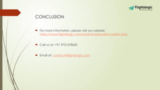 CONCLUSION
 For more information, please visit our website:
https://www.flightslogic.com/central-reservation-system.php
 Call us at: +91 9731278600
 Email at: contact@flightslogic.com
 
