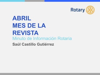 Minuto de Información Rotaria
ABRIL
MES DE LA
REVISTA
Saúl Castillo Gutiérrez
 