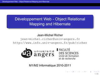 ´
Developpement Web - Object Relational Mapping and Hibernate




                ´
               Developpement Web - Object Relational
                      Mapping and Hibernate

                          Jean-Michel Richer
                 jean-michel.richer@univ-angers.fr
             http://www.info.univ-angers.fr/pub/richer




                                 M1/M2 Informatique 2010-2011

                                                                1 / 58
 