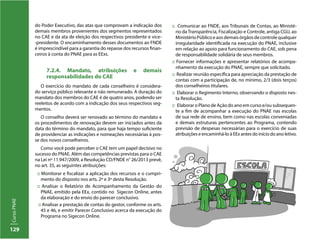 129
CursoPNAE
do Poder Executivo, das atas que comprovam a indicação dos
demais membros provenientes dos segmentos representados
no CAE e da ata de eleição dos respectivos presidente e vice-
-presidente. O encaminhamento desses documentos ao FNDE
é imprescindível para a garantia do repasse dos recursos finan-
ceiros à conta do PNAE para as EExs.
7.2.4. Mandato, atribuições e demais
responsabilidades do CAE
O exercício do mandato de cada conselheiro é considera-
do serviço público relevante e não remunerado. A duração do
mandato dos membros do CAE é de quatro anos, podendo ser
reeleitos de acordo com a indicação dos seus respectivos seg-
mentos.
O conselho deverá ser renovado ao término do mandato e
os procedimentos de renovação devem ser iniciados antes da
data do término do mandato, para que haja tempo suficiente
de providenciar as indicações e nomeações necessárias à pos-
se dos novos conselheiros.
Como você pode perceber o CAE tem um papel decisivo no
sucesso do PNAE. Além das competências previstas para o CAE
na Lei nº 11.947/2009, a Resolução CD/FNDE n° 26/2013 prevê,
no art. 35, as seguintes atribuições:
:: Monitorar e fiscalizar a aplicação dos recursos e o cumpri-
mento do disposto nos arts. 2º e 3º desta Resolução.
:: Analisar o Relatório de Acompanhamento da Gestão do
PNAE, emitido pela EEx, contido no Sigecon Online, antes
da elaboração e do envio do parecer conclusivo.
:: Analisar a prestação de contas do gestor, conforme os arts.
45 e 46, e emitir Parecer Conclusivo acerca da execução do
Programa no Sigecon Online.
:: Comunicar ao FNDE, aos Tribunais de Contas, ao Ministé-
rio da Transparência, Fiscalização e Controle, antiga CGU, ao
MinistérioPúblicoeaosdemaisórgãosdecontrolequalquer
irregularidade identificada na execução do PNAE, inclusive
em relação ao apoio para funcionamento do CAE, sob pena
de responsabilidade solidária de seus membros.
:: Fornecer informações e apresentar relatórios de acompa-
nhamento da execução do PNAE, sempre que solicitado.
:: Realizar reunião específica para apreciação da prestação de
contas com a participação de, no mínimo, 2/3 (dois terços)
dos conselheiros titulares.
:: Elaborar o Regimento Interno, observando o disposto nes-
ta Resolução.
:: Elaborar o Plano de Ação do ano em curso e/ou subsequen-
te a fim de acompanhar a execução do PNAE nas escolas
de sua rede de ensino, bem como nas escolas conveniadas
e demais estruturas pertencentes ao Programa, contendo
previsão de despesas necessárias para o exercício de suas
atribuições e encaminhá-lo à EEx antes do início do ano letivo.
 