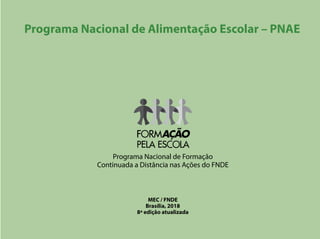 Programa Nacional de Formação
Continuada a Distância nas Ações do FNDE
MEC / FNDE
Brasília, 2018
8ª edição atualizada
Programa Nacional de Alimentação Escolar – PNAE
 